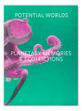 POTENTIAL WORLDS: PLANETARY MEMORIES & ECO-FICTIONS