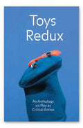 TOYS REDUX. AN ANTHOLOGY ON PLAY AS CRITICAL ACTION