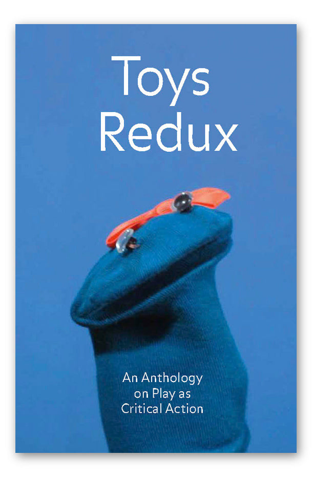 TOYS REDUX. AN ANTHOLOGY ON PLAY AS CRITICAL ACTION